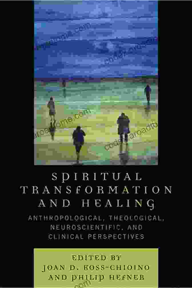 Anthropological, Theological, Neuroscientific, And Clinical Perspectives Spiritual Transformation And Healing: Anthropological Theological Neuroscientific And Clinical Perspectives