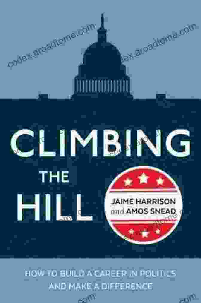 How To Build A Career In Politics And Make A Difference Climbing The Hill: How To Build A Career In Politics And Make A Difference