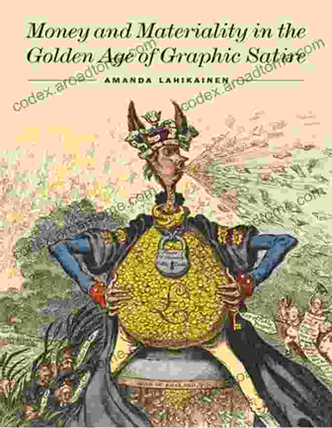 Money And Materiality In The Golden Age Of Graphic Satire Money And Materiality In The Golden Age Of Graphic Satire (Studies In Seventeenth And Eighteenth Century Art And Culture)