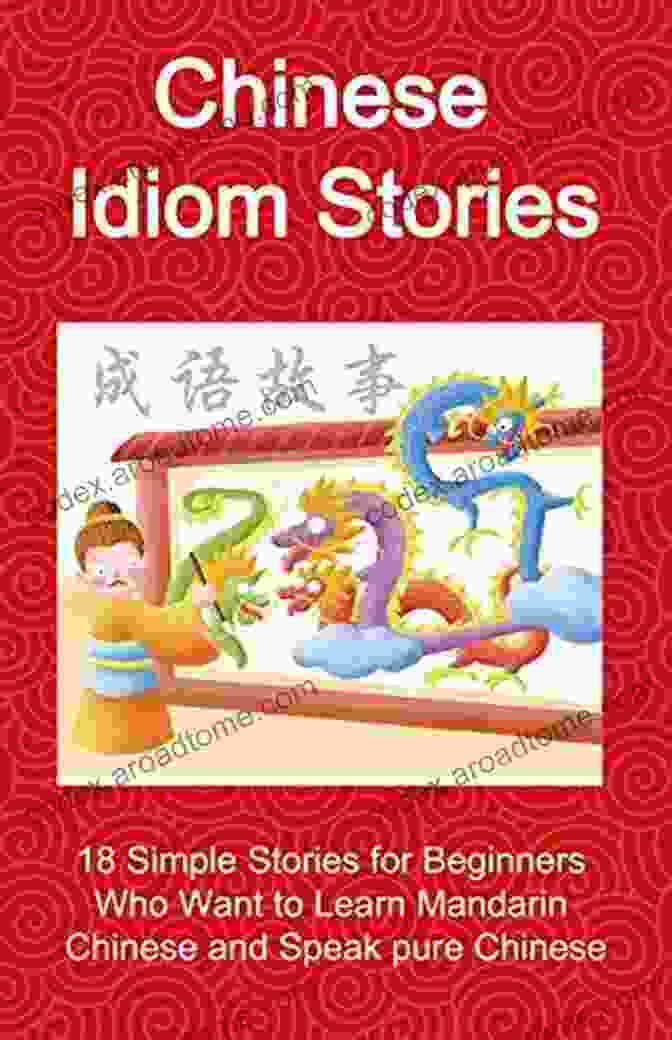 Short Stories To Understand Chinese Idioms Chinese Idiom Stories 18 Simple Stories For Beginners Who Want To Learn Mandarin Chinese And Speak Pure Chinese: Short Stories To Understand Chinese Idioms Way (Chinese Idioms Short Stories 1)