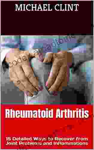 Rheumatoid Arthritis: 15 Detailed Ways To Recover From Joint Problems And Inflammations