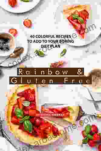 Rainbow And Gluten Free: 40 Colorful Recipes To Add To Your Boring Diet Plan