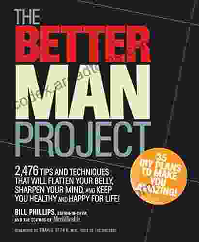 The Better Man Project: 2 476 Tips And Techniques That Will Flatten Your Belly Sharpen Your Mind And Keep You Healthy And Happy For Life