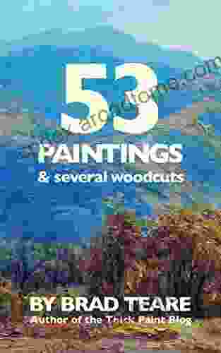 53 Paintings And Several Woodcuts: A Collection Of Landscape Paintings By Brad Teare (The Paintings Of Brad Teare 1)