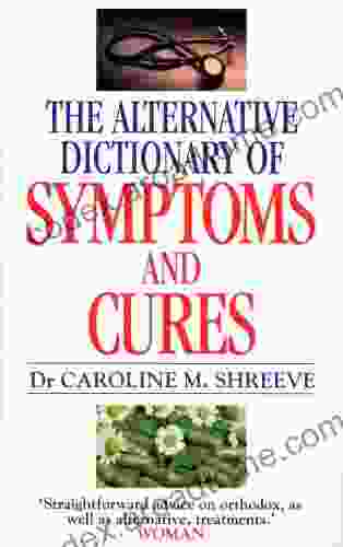 Alternative Dictionary Of Symptoms And Cures: A Comprehensive Guide To Diseases And Their Orthodox And Alternative Remedies