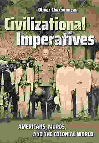 Civilizational Imperatives: Americans Moros And The Colonial World (The United States In The World)