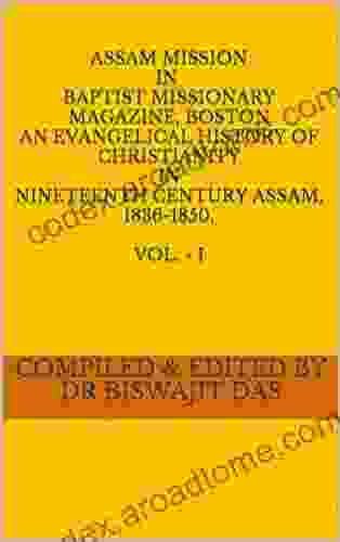 ASSAM MISSION IN Baptist MISSIONARY MAGAZINE BOSTON AN EVANGELICAL HISTORY OF CHRISTIANITY IN NINETEENTH CENTURY ASSAM 1836 1850 VOL I (Dr Biswajit Das)