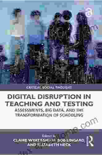 Digital Disruption In Teaching And Testing: Assessments Big Data And The Transformation Of Schooling (Critical Social Thought)