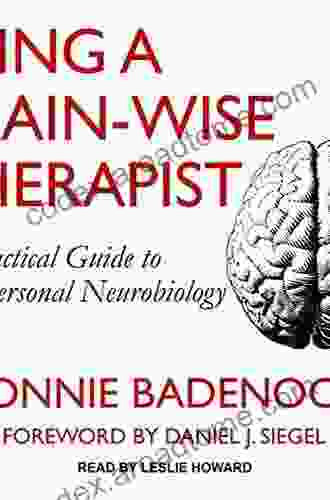 Being A Brain Wise Therapist: A Practical Guide To Interpersonal Neurobiology (Norton On Interpersonal Neurobiology)