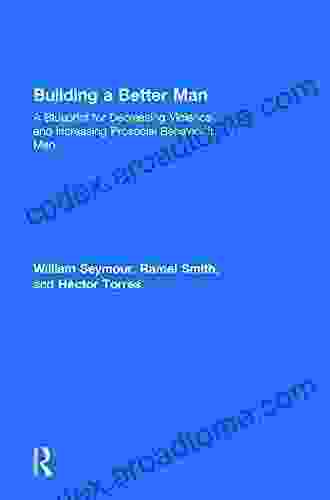 Building A Better Man: A Blueprint For Decreasing Violence And Increasing Prosocial Behavior In Men