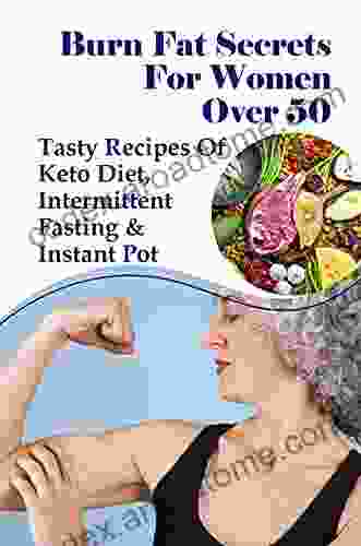 Burn Fat Secrets For Women Over 50: Tasty Recipes Of Keto Diet Intermittent Fasting Instant Pot: Weight Loss Foods