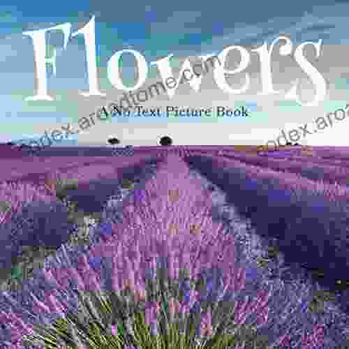 Flowers A No Text Picture Book: A Calming Gift For Alzheimer Patients And Senior Citizens Living With Dementia (Soothing Picture For The Heart And Soul 2)