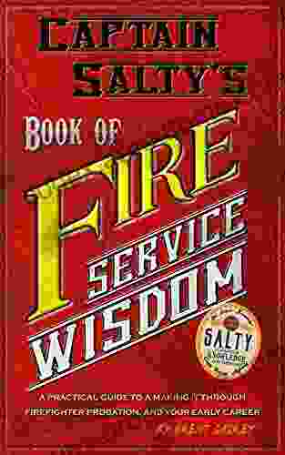 Captain Salty S Of Fire Service Wisdom: A Practical Guide To Passing Firefighter Probation And Getting The Most Out Of Your Early Career (Captain Salty S Firefighter Support Series)