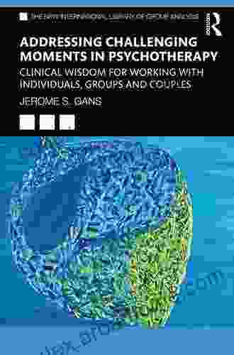 Addressing Challenging Moments In Psychotherapy: Clinical Wisdom For Working With Individuals Groups And Couples (The New International Library Of Group Analysis)