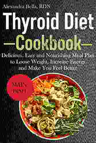 THYROID DIET COOKBOOK: Delicious Easy And Nourishing Meal Plan To Loose Weight Increase Energy And Make You Feel Better