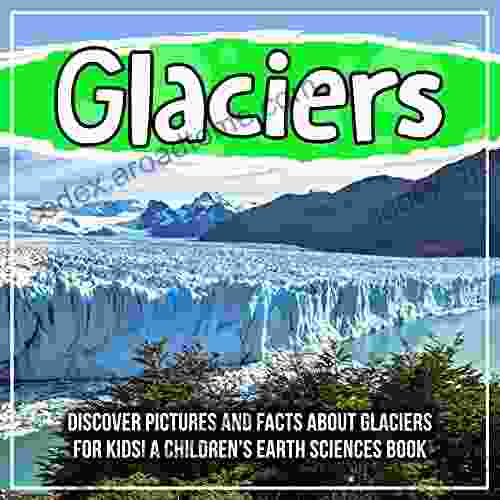 Glaciers: Discover Pictures And Facts About Glaciers For Kids A Children S Earth Sciences