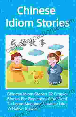 Chinese Idiom Stories 22 Simple Stories For Beginners Who Want To Learn Mandarin Chinese Like A Native Speaker (Chinese Idioms Short Stories 3)