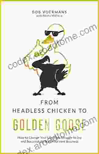 From Headless Chicken To Golden Goose: How To Change Your Life From Struggle To Joy And Successfully Start Your Own Business