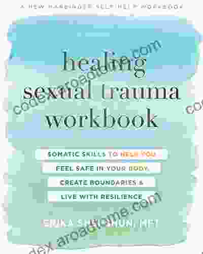 Healing Sexual Trauma Workbook: Somatic Skills To Help You Feel Safe In Your Body Create Boundaries And Live With Resilience