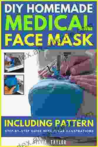 DIY HOMEMADE MEDICAL FACE MASK: INCLUDING PATTERN A Complete Step By Step Guide With Clear Illustrations Make A Safe Reusable Washable Filter Slot Pocket Face Mask At Home