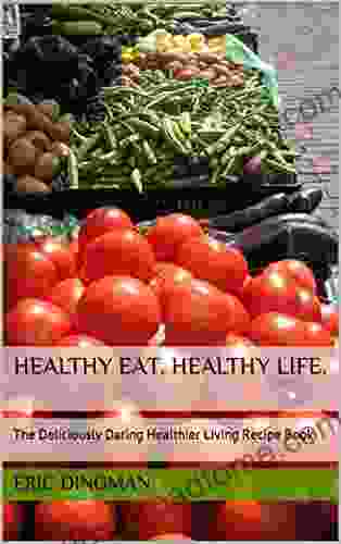 Healthy Eat Healthy Life : The Deliciously Daring Healthier Living Recipe