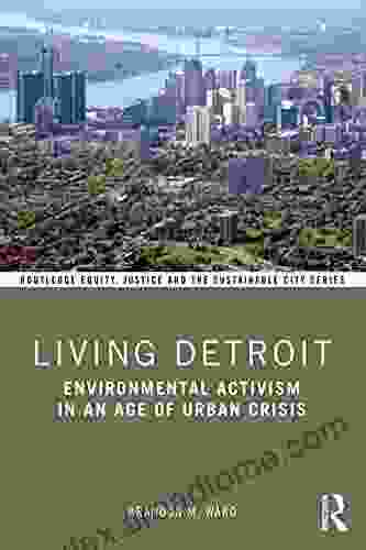 Living Detroit: Environmental Activism In An Age Of Urban Crisis (Routledge Equity Justice And The Sustainable City Series)