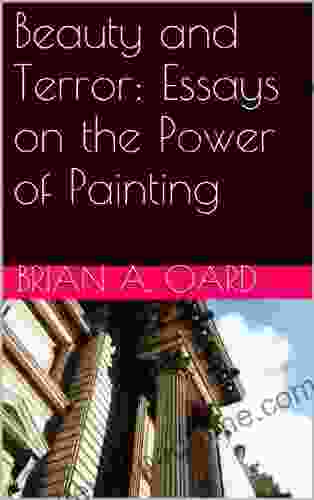 Beauty And Terror: Essays On The Power Of Painting