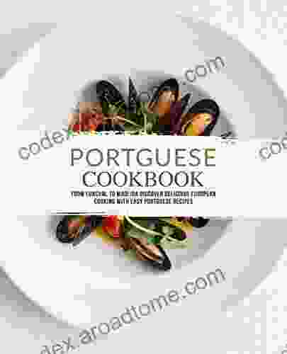 Portuguese Cookbook: From Funchal To Madeira Discover Delicious European Cooking With Easy Portuguese Recipes