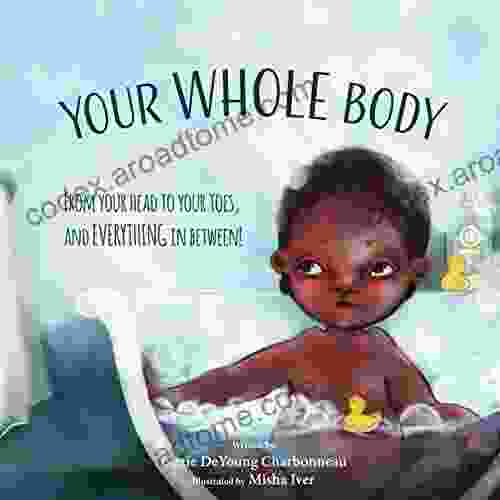 Your Whole Body: From Your Head To Your Toes And Everything In Between