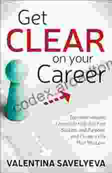 Get Clear On Your Career: Transformational Lessons To Help You Find Success And Purpose And Create A Life That You Love