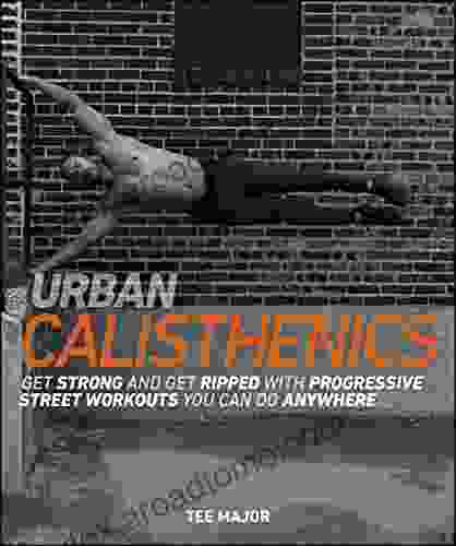 Urban Calisthenics: Get Ripped and Get Strong with Progressive Street Workouts You Can Do Anywhere