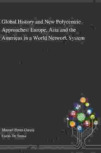 Global History And New Polycentric Approaches: Europe Asia And The Americas In A World Network System (Palgrave Studies In Comparative Global History)