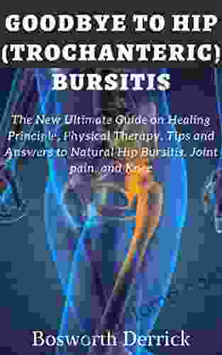 GOODBYE TO HIP (TROCHANTERIC) BURSITIS: The New Ultimate Guide On Healing Principle Physical Therapy Tips And Answers To Natural Hip Bursitis Joint Pain And Knee