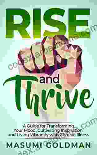 Rise And Thrive: A Guide For Transforming Your Mood Cultivating Inspiration And Living Vibrantly With Chronic Illness