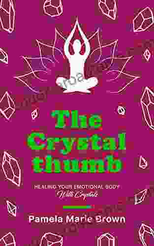 The Crystal Thumb: Healing Your Emotional Body With Crystals