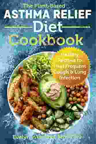 The Plant Based Asthma Relief Diet Cookbook: Healthy Recipes To Heal Frequent Cough Lung Infection