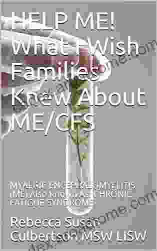 HELP ME What I Wish Families Knew About ME/CFS: MYALGIC ENCEPHALOMYELITIS (ME) Also Known As: CHRONIC FATIGUE SYNDROME