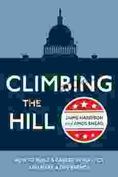 Climbing The Hill: How To Build A Career In Politics And Make A Difference