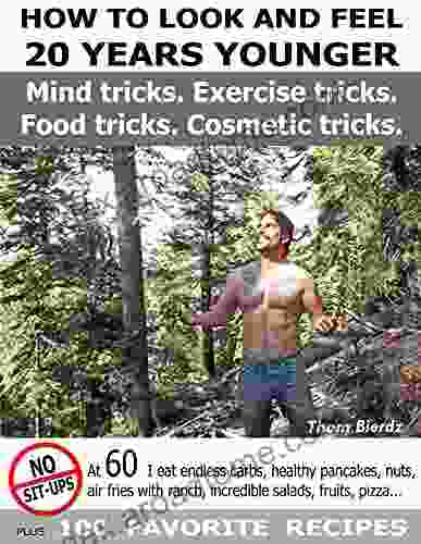 HOW TO LOOK AND FEEL 20 YEARS YOUNGER: Mind Tricks Food Tricks Exercise Tricks Cosmetic Tricks