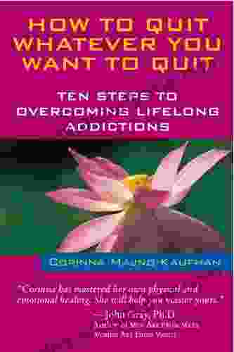 How To Quit Whatever You Want To Quit: Ten Steps To Overcoming Lifelong Addictions