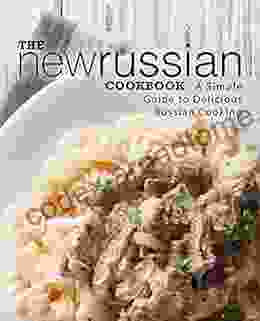 The New Russian Cookbook: A Simple Guide To Delicious Russian Cooking