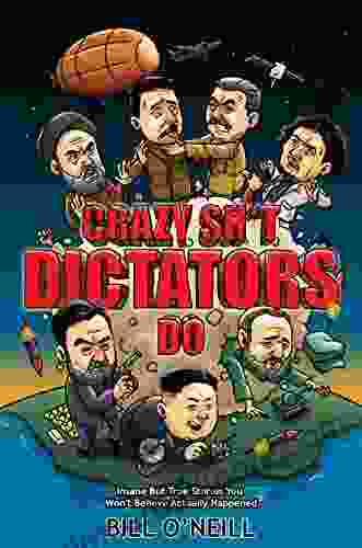 Crazy Stuff Dictators Do: Insane But True Stories You Won T Believe Actually Happened