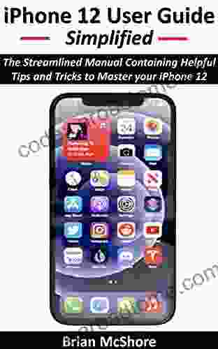 IPhone 12 User Guide Simplified: The Streamlined Manual Containing Helpful Tips And Tricks To Master Your IPhone 12