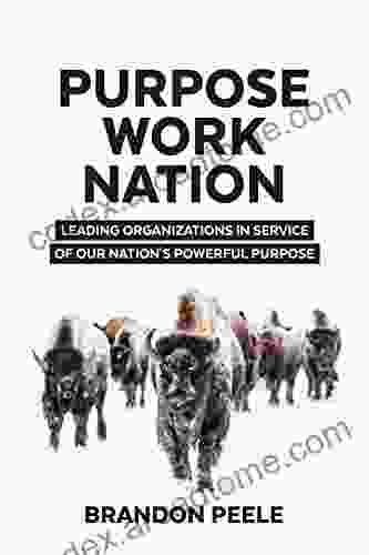 Purpose Work Nation: Leading Organizations In Service Of Our Nation S Powerful Purpose (Purposeful Leader Pathway)