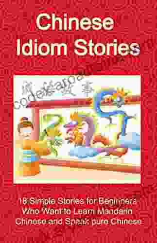 Chinese Idiom Stories 18 Simple Stories For Beginners Who Want To Learn Mandarin Chinese And Speak Pure Chinese: Short Stories To Understand Chinese Idioms Way (Chinese Idioms Short Stories 1)