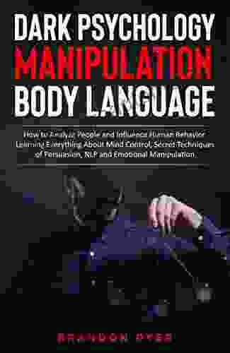 Dark Psychology Manipulation Body Language: How To Analyze People And Influence Human Behavior Learning Everything About Mind Control Secret Techniques Of Persuasion NLP And Emotional Manipulation