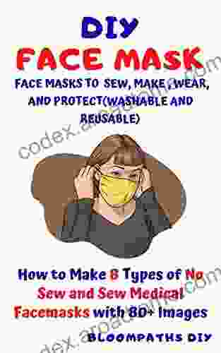 DIY FACE MASK: FACE MASKS TO SEW MAKE WEAR AND PROTECT(WASHABLE AND REUSABLE) : How To Make 8 Types Of Homemade No Sew And Sew Medical Facemasks With 80+ Images