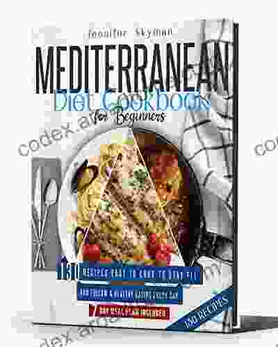 Mediterranean Diet Cookbook For Beginners: 130 Recipes Easy To Cook To Stay Fit And Follow A Healthy Eating Every Day 7 Day Meal Plan Included