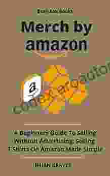 MERCH BY AMAZON BOOK: A Beginners Guide To Selling Without Advertising Selling T Shirts On Amazon Made Simple