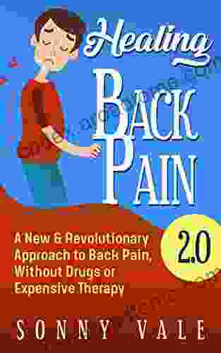 Healing Back Pain 2 0 ( Fix Back Pain In Lower Right): A New Revolutionary Approach To Back Pain Without Drugs Or Expensive Therapy (Sonny Vale 4)